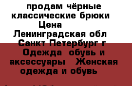 продам чёрные классические брюки › Цена ­ 150 - Ленинградская обл., Санкт-Петербург г. Одежда, обувь и аксессуары » Женская одежда и обувь   